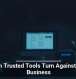 When Trusted Tools Turn Against Your Business