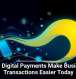 Why Digital Payments Make Business Transactions Easier Today