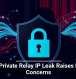 Apple Private Relay IP Leak Raises Privacy Concerns